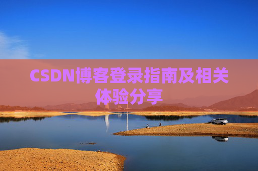CSDN博客登录指南及相关体验分享